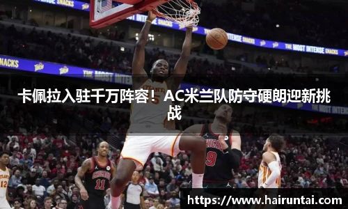 卡佩拉入驻千万阵容！AC米兰队防守硬朗迎新挑战
