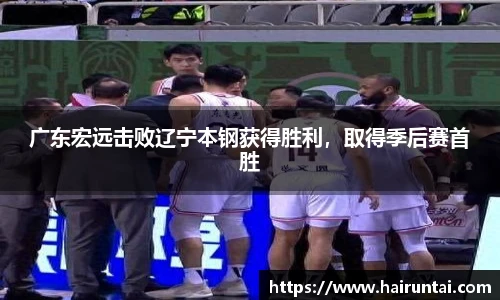 广东宏远击败辽宁本钢获得胜利，取得季后赛首胜