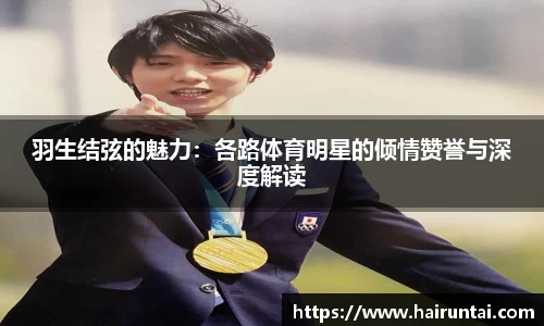 羽生结弦的魅力：各路体育明星的倾情赞誉与深度解读