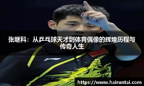 张继科：从乒乓球天才到体育偶像的辉煌历程与传奇人生