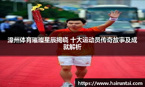 漳州体育璀璨星辰揭晓 十大运动员传奇故事及成就解析