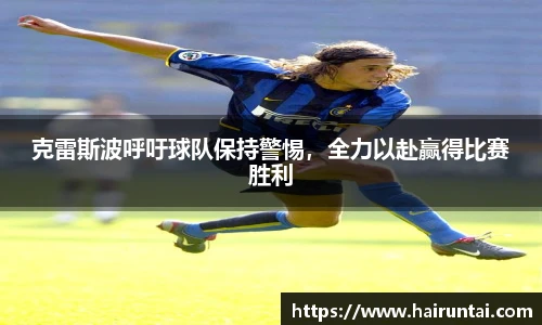 克雷斯波呼吁球队保持警惕，全力以赴赢得比赛胜利