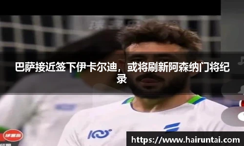 巴萨接近签下伊卡尔迪，或将刷新阿森纳门将纪录