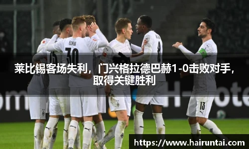 莱比锡客场失利，门兴格拉德巴赫1-0击败对手，取得关键胜利
