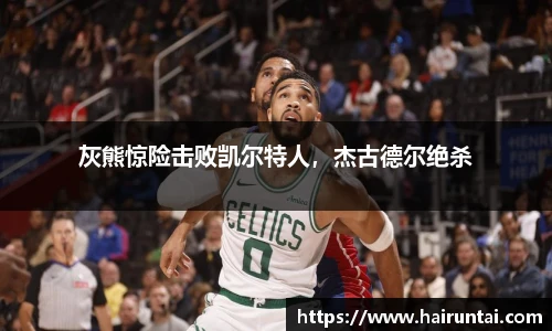 灰熊惊险击败凯尔特人，杰古德尔绝杀