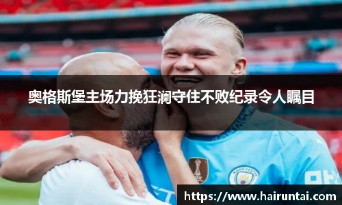 奥格斯堡主场力挽狂澜守住不败纪录令人瞩目