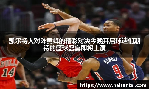 凯尔特人对阵黄蜂的精彩对决今晚开启球迷们期待的篮球盛宴即将上演