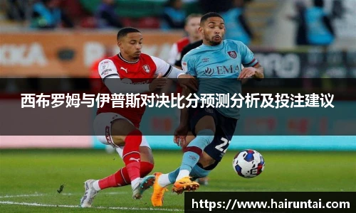 西布罗姆与伊普斯对决比分预测分析及投注建议