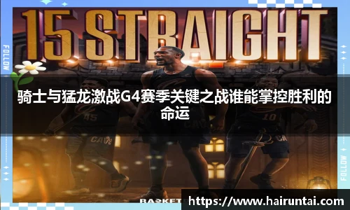 骑士与猛龙激战G4赛季关键之战谁能掌控胜利的命运