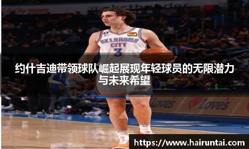 约什吉迪带领球队崛起展现年轻球员的无限潜力与未来希望
