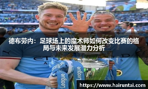 德布劳内：足球场上的魔术师如何改变比赛的格局与未来发展潜力分析