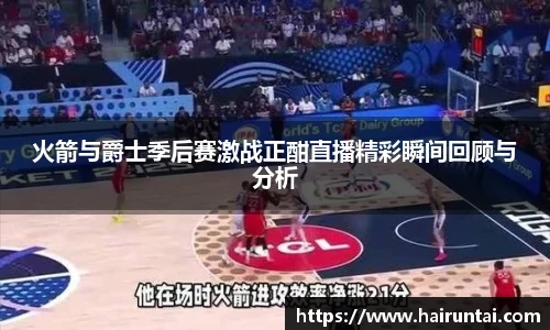 火箭与爵士季后赛激战正酣直播精彩瞬间回顾与分析