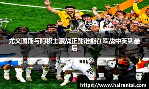 尤文图斯与阿积士激战正酣谁能在欧战中笑到最后