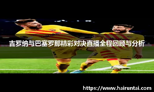 吉罗纳与巴塞罗那精彩对决直播全程回顾与分析