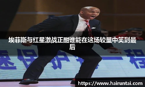埃菲斯与红星激战正酣谁能在这场较量中笑到最后