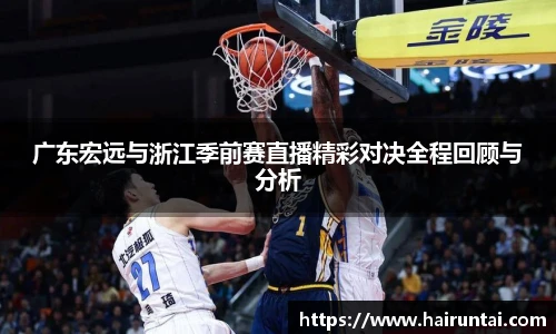 广东宏远与浙江季前赛直播精彩对决全程回顾与分析