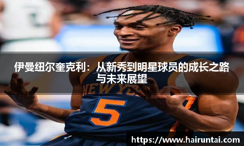 伊曼纽尔奎克利：从新秀到明星球员的成长之路与未来展望